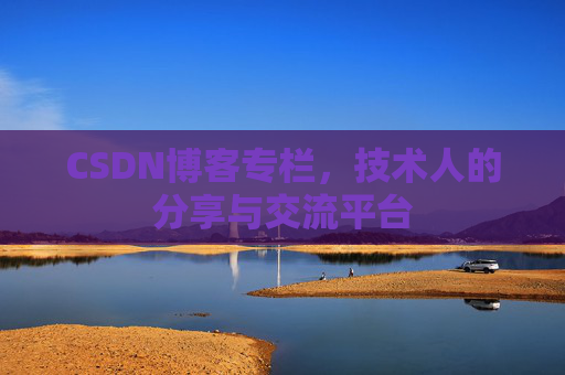 CSDN博客专栏，技术人的分享与交流平台